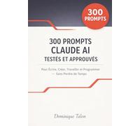 300 Prompts Claude AI Testés et Approuvés: Pour Écrire, Créer, Travailler et Programmer - Sans Perdre de Temps