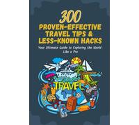 300 Proven-effective Travel Tips & Less-Known Hacks: Your Ultimate Guide to Exploring the World Like a Pro