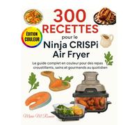 300 Recettes pour le Ninja CRISPi Air Fryer: Le guide complet en couleur pour des repas croustillants, sains et gourmands au quotidien