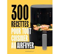 300 recettes pour tout cuisiner au airfryer