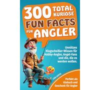 300 total kuriose Fun Facts für Angler: Perfekt als Klobuch und Geschenk für Angler. Unnützes Klugscheißer-Wissen für Hobby-Angler und Angel-Fans.