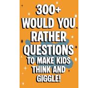300+ Would You Rather Questions to Make Kids Think and Giggle!: A Giggle-Filled Collection of Wacky Choices for Curious Young Minds