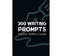 300 Writing Prompts: Explore, Reflect, Create - A Guided Journal for Self-Discovery, Creativity, and Deep Reflection