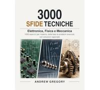 3000 Sfide Tecniche: Elettronica, Fisica e Meccanica: 1000 esercizi per materia, dalle basi ai problemi avanzati, con soluzioni ragionate