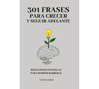 301 FRASES PARA CRECER Y SEGUIR ADELANTE: REFLEXIONES SENCILLAS PARA ROMPER BARRERAS