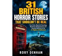 31 British Horror Stories That Shouldn’t Be Real: True Crime, Real Hauntings, Unsolved Mysteries and Unexplained Disappearances from Britain - One ... Story for Each of the 31 Nights of Halloween