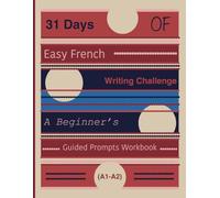 31 Days of Easy French Writing Challenge: A Beginner’s Guided Prompts Workbook (A1-A2)