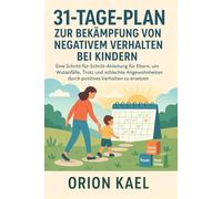 31-TAGE-PLAN ZUR BEKÄMPFUNG VON NEGATIVEM VERHALTEN BEI KINDERN: Eine Schritt-für-Schritt-Anleitung für Eltern, um Wutanfälle, Trotz und schlechte Angewohnheiten durch positives Verhalten zu ersetzen