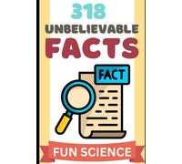318 Unbelievable Facts: The Most Unbelievable Facts You Didn’t Know