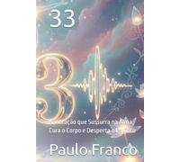 33: A Vibração que Sussurra na Alma, Cura o Corpo e Desperta o Espírito