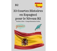33 Courtes Histoires en Espagnol pour le Niveau B2 Faciles à lire · Compréhension écrite: 33 histoires courtes et authentiques pour développer la ... et améliorer le niveau B2 en espagnol