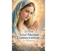 33-Day Total Marian Consecration for Women: A Complete Catholic Guide to Total Consecration to the Blessed Virgin Mary - with Daily Prayers, Reflections, and the Rosary