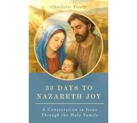 33 Days to Nazareth Joy: A Consecration to Jesus through the Holy Family