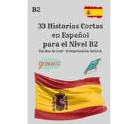 33 Historias Cortas en Español para el Nivel B2 Fáciles de leer · Comprensión lectora: Mejora tu comprensión lectora y vocabulario con historias reales para estudiantes de nivel intermedio avanzado