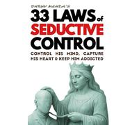 33 Laws of Seductive Control: Control His Mind, Capture His Heart, and Keep Him Addicted - Using Psychology, Not Emotion