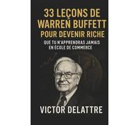 33 leçons de Warren Buffett pour devenir riche: Que tu n’apprendras jamais en école de commerce