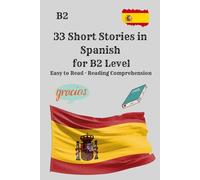 33 Short Stories in Spanish for B2 Level Easy to Read · Reading Comprehension: 33 Short Stories in Spanish for B2 Learners - Improve Reading Comprehension, Vocabulary, and Fluency Naturally