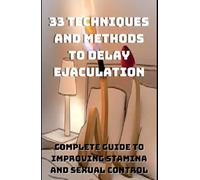 33 Techniques and Methods to Delay Ejaculation: Complete Guide to Improving Sexual Stamina and Control