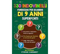 330 INDOVINELLI FURBISSIMI PER BAMBINI DI 9 ANNI SUPERFORTI: Ore di gioco per diventare un vero piccolo genio! Da leggere, da indovinare, da mimare e da scoppiare a ridere!