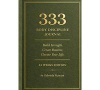 333 BODY DISCIPLINE JOURNAL: Vol. I The Routine Standard- 33 Weeks Edition to Build Strength, Create Routine and Achieve Lasting Results