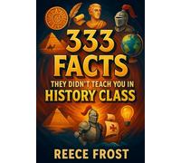 333 Facts They Didn't Teach You In History Class: Random But Crazy, Egyptians, Romans, Greek, Mysteries And Everything Between
