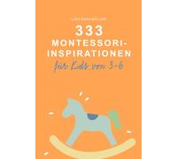 333 Montessori-Inspirationen für Kinder von 3-6 Jahren Alltagsimpulse zur Stärkung von Selbstständigkeit, Sprache, Forschergeist & Achtsamkeit: Aktivitäten für Kids von 3-6 Jahre