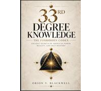 33rd Degree Knowledge: The Forbidden Codex - Ancient Secrets of Absolute Power, Reality, and Self-Mastery