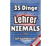 35 Dinge die Lehrer NIEMALS sagen - auf Hochdeutsch: Humorvolle Lehrersprüche - das perfekte Geschenk für Lehrer, Pädagogen & Schulpersonal