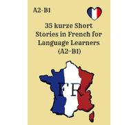 35 kurze Short Stories in French for Language Learners (A2-B1): Practice French Reading and Understanding, Improve Reading and Comprehension