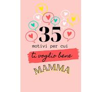 35 MOTIVI PER CUI TI VOGLIO BENE, MAMMA: Ti amo perché… Agenda con dediche | Idea regalo originale e creativa per mamme | festa della mamma | compleanno neomamma | anniversario madre