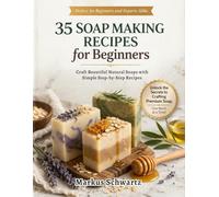 35 SOAP MAKING FOR BEGINNER: Craft Beautiful, All-Natural Soaps with Easy Recipes and Step-by-Step Guidance for Beginners and Advanced Soap Makers