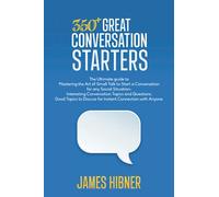 350+ GREAT CONVERSATION STARTERS: The Ultimate guide to Mastering the Art of Small Talk to Start a Conversation for any Social Situation- Interesting ... Discuss for Instant Connection with Anyone.