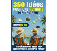 350 idées pour une retraite pleine de vie: Activités et choses à faire pour s'épanouir, voyager, apprendre et s'amuser