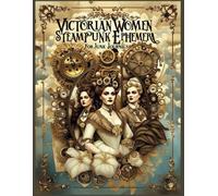 350 Victorian Women Steampunk Ephemera For Junk Journals: A Collection of Elegant and Ethereal Beauties Perfect for Scrapbooking, Decoupage, Mixed Media Art, Artist Trading Cards, Cut Out & Collage