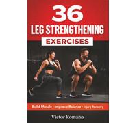 36 Leg Strengthening Exercises: Effective Workouts for Building Muscle, Improving Balance, and Supporting Injury Recovery