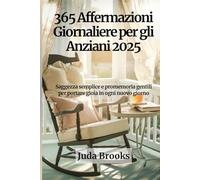 365 Affermazioni Giornaliere per gli Anziani 2025: Saggezza semplice e promemoria gentili per portare gioia in ogni nuovo giorno