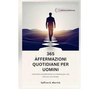 365 AFFERMAZIONI QUOTIDIANE PER UOMINI: Costruire una Mentalità Incrollabile per una vita con uno Scopo