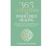 365 Affirmations for Inner Child Healing: Daily Positive Statements, Healing Reflections, and Gentle Actions to Reconnect With Your Inner Child, Release Past Wounds and Build Self-Love