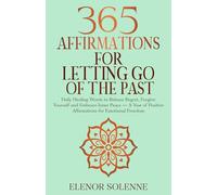 365 Affirmations for Letting Go of the Past: Daily Healing Words to Release Regret, Forgive Yourself, and Embrace Inner Peace - A Year of Positive Affirmations for Emotional Freedom