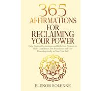 365 Affirmations for Reclaiming Your Power: Daily Positive Declarations and Reflection Prompts to Build Confidence, Set Boundaries and Live Unapologetically as Your True Self