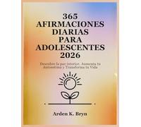 365 AFIRMACIONES DIARIAS PARA ADOLESCENTES 2026: Descubre la paz interior, Aumenta tu Autoestima y Transforma tu Vida