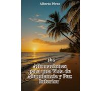 365 Afirmaciones para una vida de abundancia y paz: Una guía diaria para transformar tu mente, elevar tu energía y crear una vida alineada con tu verdadero poder interior