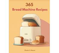 365 Bread Machine Recipes: Foolproof Loaves, Doughs, And Buns For Every Day, Metric First Formulas, Dough Checks, And Flavor Twists That Actually Work (Beginner To Advanced)