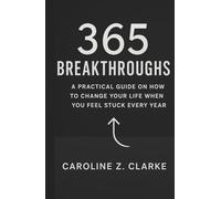 365 BREAKTHROUGHS: A Practical Guide on How to Change Your Life When You Feel Stuck Every Year