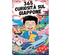 365 Curiosità Sul Giappone: Un Viaggio Quotidiano Attraverso la Cultura, le Tradizioni e L’innovazione Della Terra del Sol Levante per gli Amanti del Giappone