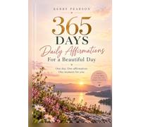 365 Days: Daily Affirmations for a Beautiful Day: Inspiration, Encouragement and Positivity for Every Day of the Year