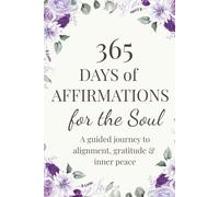 365 Days of Affirmations for the Soul: A guided journey to alignment, gratitude & inner peace