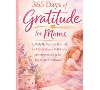 365 Days of Gratitude for Moms: A Daily Reflection Journal for Mindfulness, Self-Care, and Appreciating the Joy of Motherhood