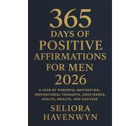 365 Days of Positive Affirmations for Men 2026: A Year of Powerful Motivation, Inspirational Thoughts, Confidence, Health, Wealth, and Success