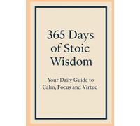 365 Days of Stoic Wisdom: Your Daily Companion for Calm, Focus, and Virtue